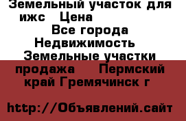 Земельный участок для ижс › Цена ­ 1 400 000 - Все города Недвижимость » Земельные участки продажа   . Пермский край,Гремячинск г.